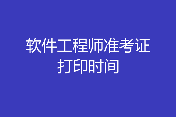 软件工程师准考证打印时间