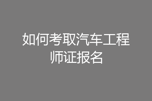 如何考取汽车工程师证报名