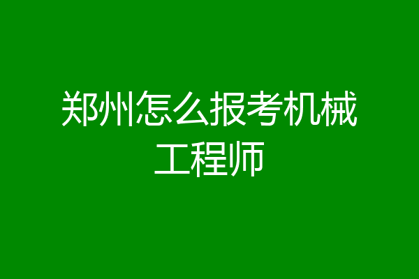 郑州怎么报考机械工程师