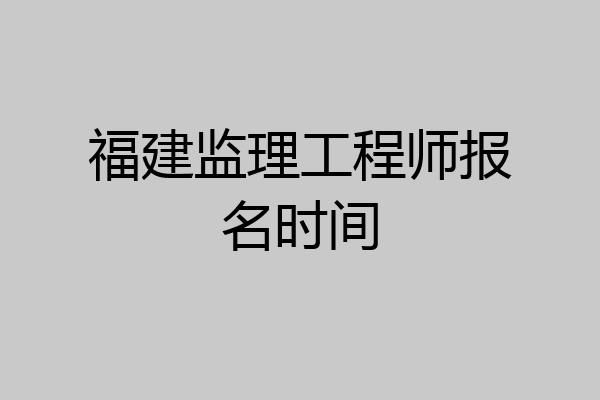 福建监理工程师报名时间