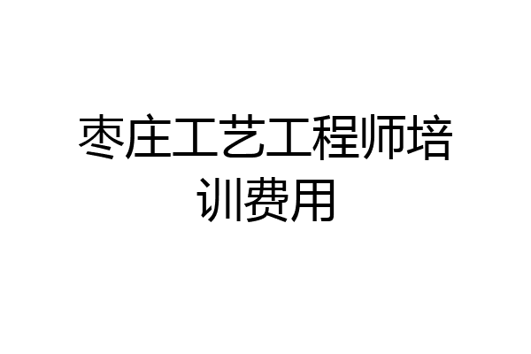 枣庄工艺工程师培训费用