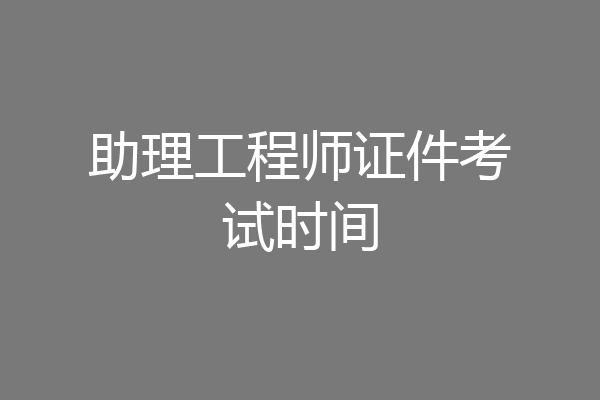 助理工程师证件考试时间