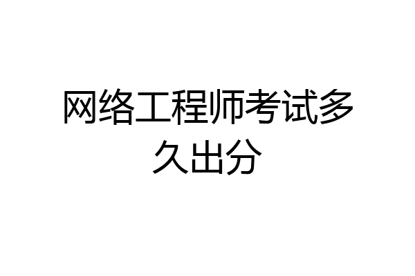 网络工程师考试多久出分