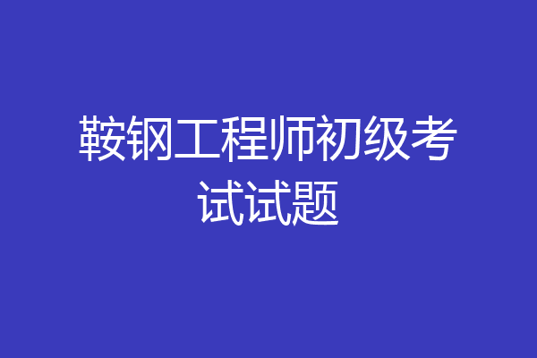 鞍钢工程师初级考试试题