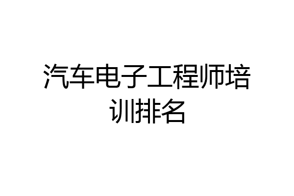 汽车电子工程师培训排名