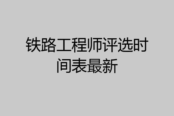 铁路工程师评选时间表最新