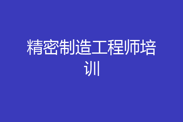 精密制造工程师培训