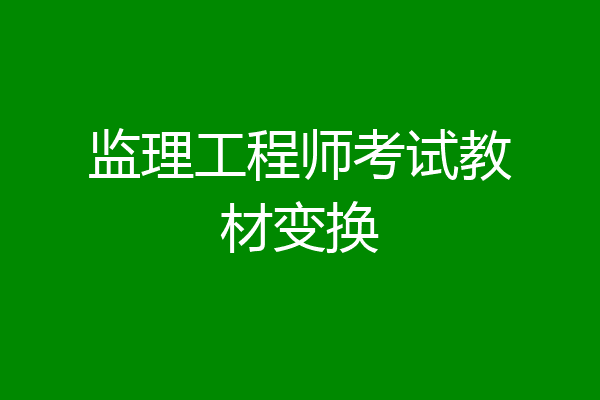 监理工程师考试教材变换