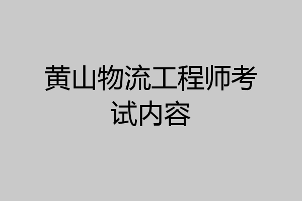 黄山物流工程师考试内容