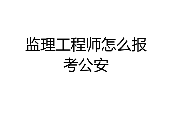 监理工程师怎么报考公安