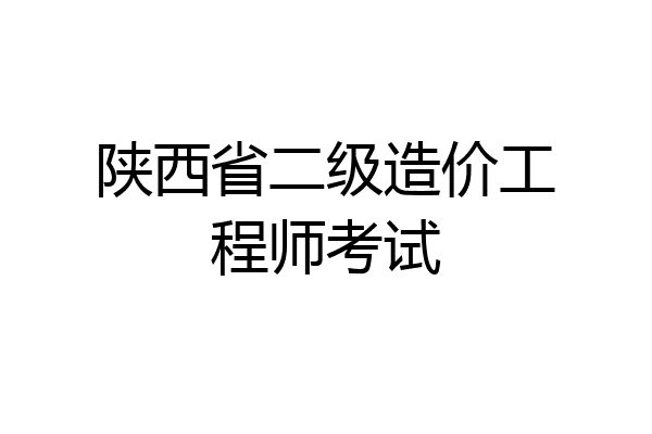 陕西省二级造价工程师考试