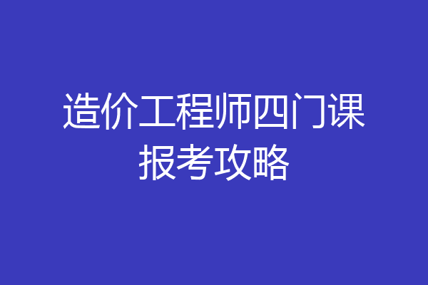 造价工程师四门课报考攻略