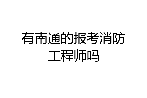 有南通的报考消防工程师吗
