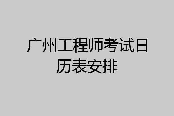 广州工程师考试日历表安排