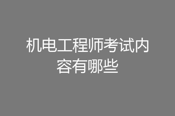 机电工程师考试内容有哪些