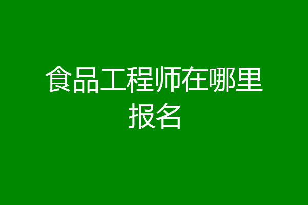 食品工程师在哪里报名