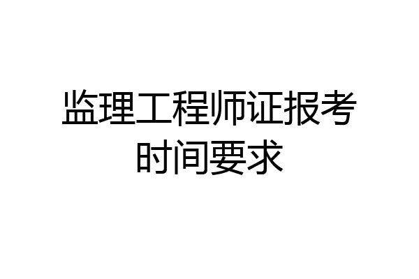 监理工程师证报考时间要求