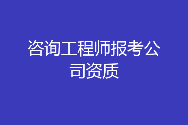 咨询工程师报考公司资质