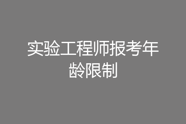 实验工程师报考年龄限制