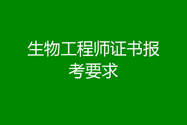 生物工程师证书报考要求