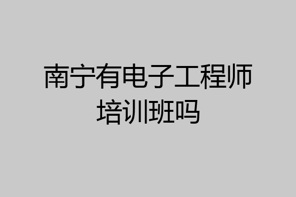 南宁有电子工程师培训班吗