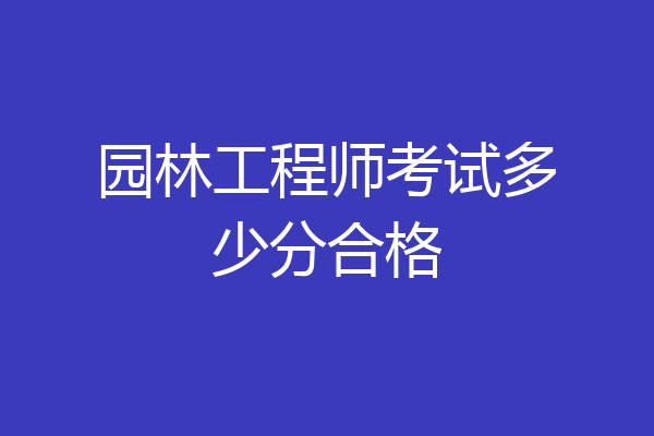 园林工程师考试多少分合格