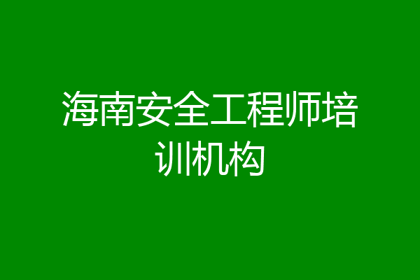 海南安全工程师培训机构