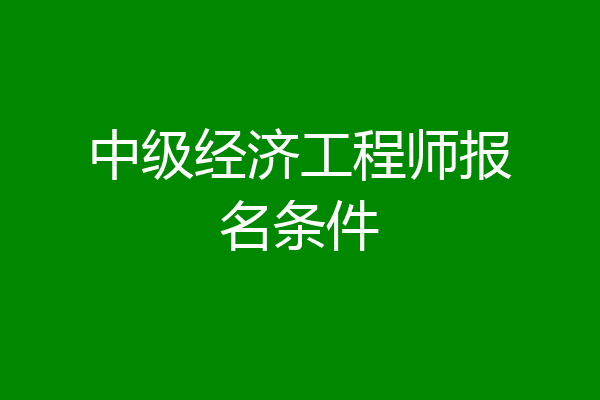中级经济工程师报名条件