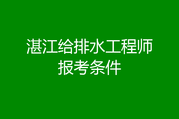 湛江给排水工程师报考条件