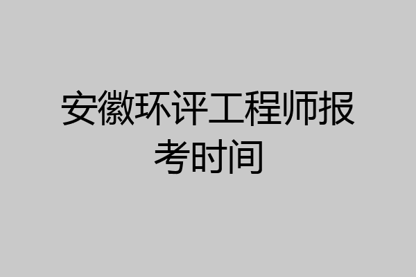 安徽环评工程师报考时间