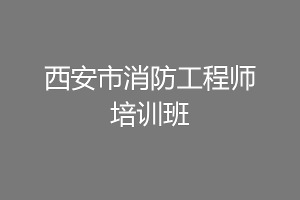 西安市消防工程师培训班