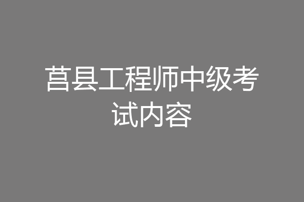 莒县工程师中级考试内容