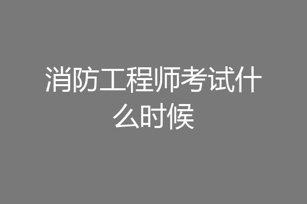 消防工程师考试什么时候