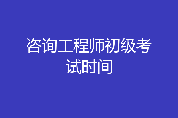 咨询工程师初级考试时间