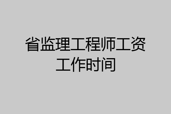 省监理工程师工资工作时间