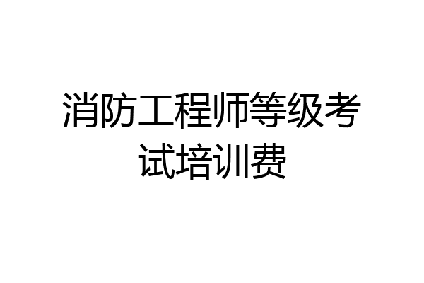消防工程师等级考试培训费
