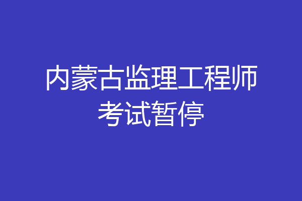 内蒙古监理工程师考试暂停