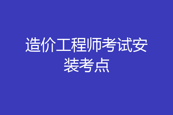 造价工程师考试安装考点