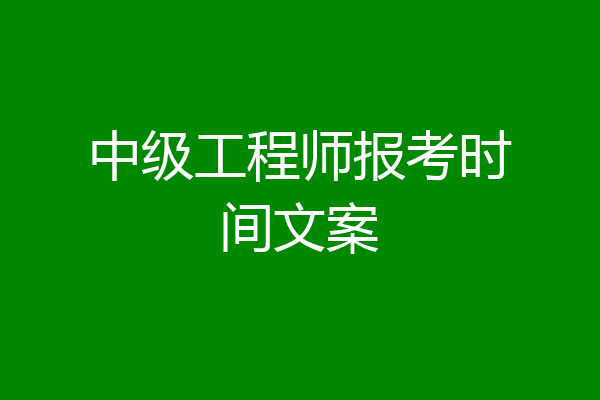 中级工程师报考时间文案