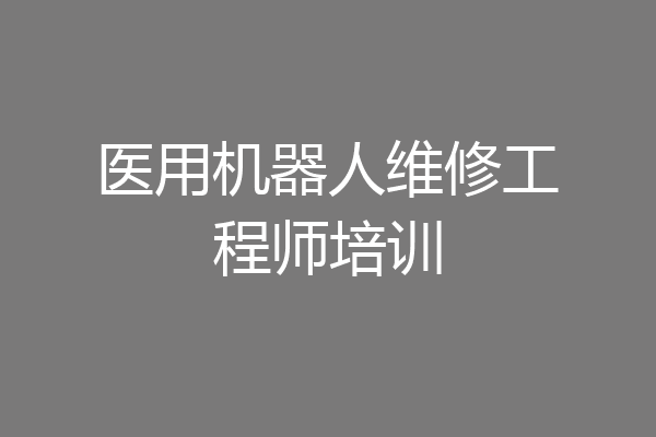 医用机器人维修工程师培训