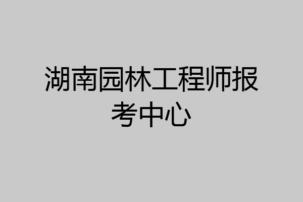湖南园林工程师报考中心