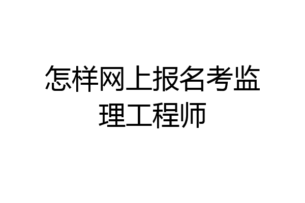 怎样网上报名考监理工程师