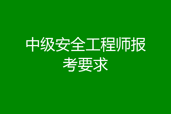 中级安全工程师报考要求