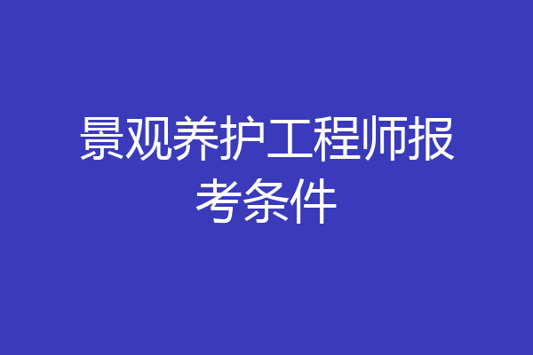 景观养护工程师报考条件