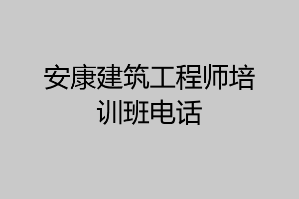 安康建筑工程师培训班电话