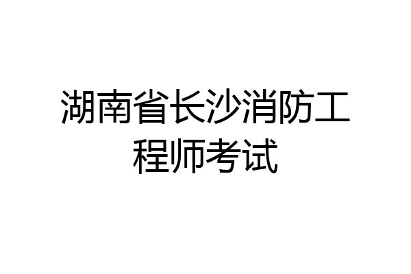 湖南省长沙消防工程师考试
