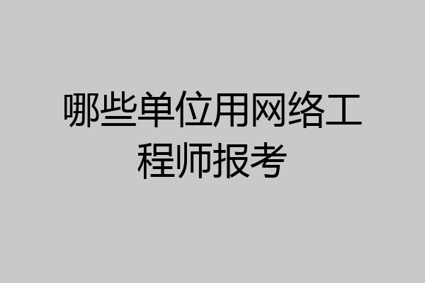 哪些单位用网络工程师报考