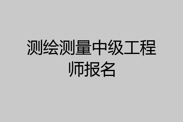 测绘测量中级工程师报名