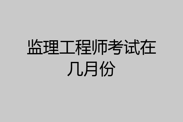 监理工程师考试在几月份