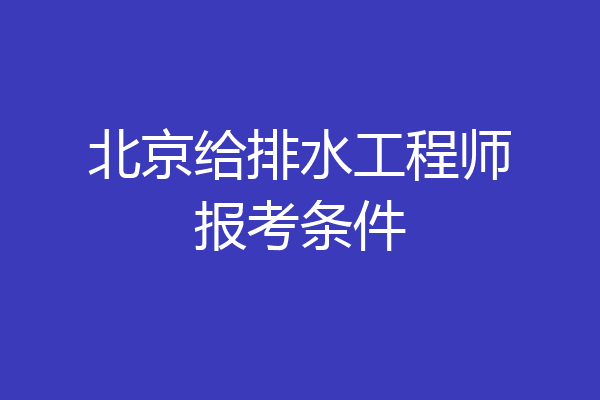 北京给排水工程师报考条件